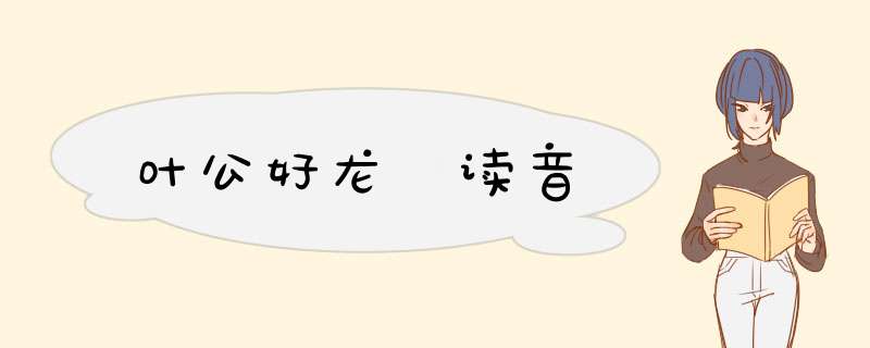 叶公好龙 读音,第1张